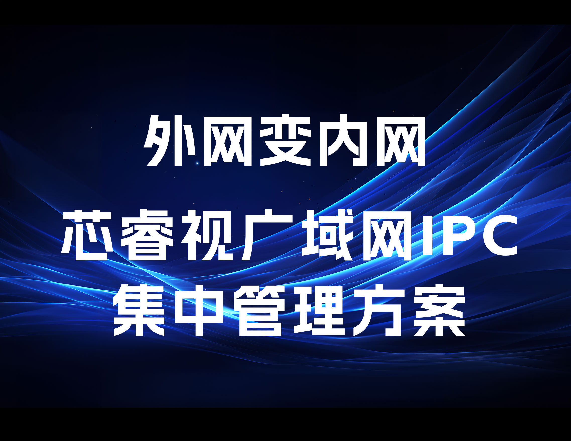 外網(wǎng)變內(nèi)網(wǎng)，芯睿視廣域網(wǎng)IPC集中管理方案